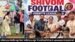 युवा खिलाड़ियों के जोश और जुनून से गूँजा शिवोम् फुटबॉल प्रीमियर लीग